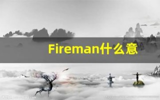 Fireman什么意思,Fireman用法,Fireman的发音,Fireman翻译