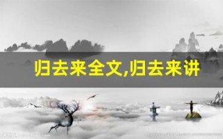 归去来全文,归去来讲了什么,归去来经典句子