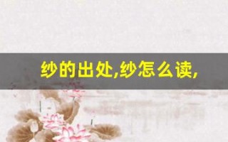 纱的出处,纱怎么读,纱的意思,纱的拼音