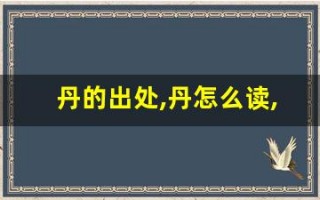 丹的出处,丹怎么读,丹的意思,丹的拼音