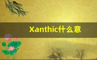 Xanthic什么意思,Xanthic用法,Xanthic造句,Xanthic的发音
