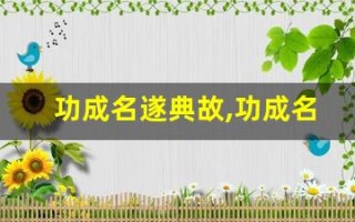 功成名遂典故,功成名遂故事,功成名遂是什么意思