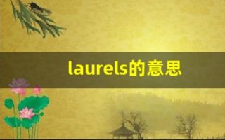 laurels的意思,laurels同义词,laurels用法及例句,laurels语法