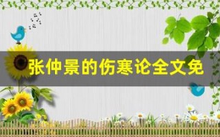张仲景的伤寒论全文免费阅读,张仲景的伤寒论讲了什么,张仲景的伤寒论经典句子