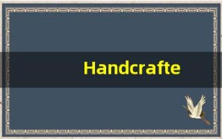 Handcrafted中文释义,Handcrafted中文翻译,Handcrafted造句,Handcrafted的发音