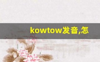 kowtow发音,怎么读,kowtow什么意思,kowtow例句用法