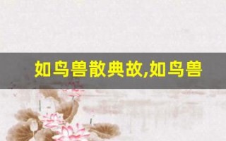 如鸟兽散典故,如鸟兽散故事,如鸟兽散是什么意思