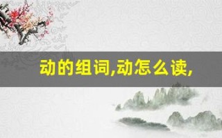 动的组词,动怎么读,动的意思,动的拼音