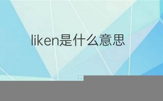 liken什么意思,liken中文翻译,liken用法及例句,liken怎么读