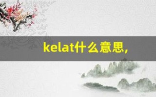 kelat什么意思,kelat造句用法,kelat的发音,kelat中文翻译
