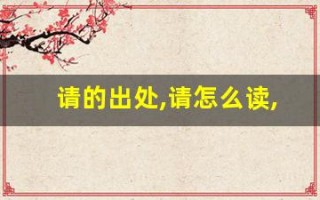 请的出处,请怎么读,请的意思,请的拼音