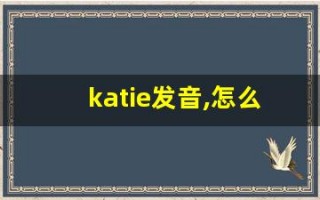 katie发音,怎么读,katie什么意思,katie例句用法