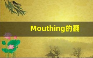 Mouthing的翻译,Mouthing怎么读,Mouthing造句及用法
