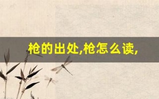 枪的出处,枪怎么读,枪的意思,枪的拼音