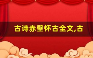 古诗赤壁怀古全文,古诗赤壁怀古讲了什么,古诗赤壁怀古经典句子