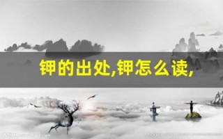 钾的出处,钾怎么读,钾的意思,钾的拼音