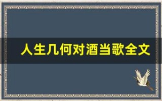 人生几何对酒当歌全文,人生几何对酒当歌讲了什么,人生几何对酒当歌经典句子