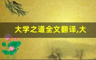 大学之道全文翻译,大学之道讲了什么,大学之道经典句子