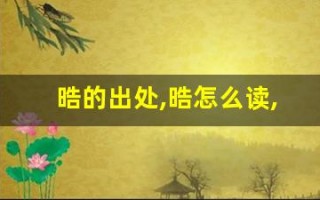晧的出处,晧怎么读,晧的意思,晧的拼音
