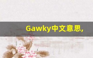 Gawky中文意思,Gawky中文翻译,Gawky用法及例句,Gawky语法