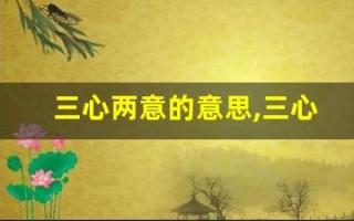 三心两意的意思,三心两意的近义词反义词,三心两意造句例句,三心两意出处及解释