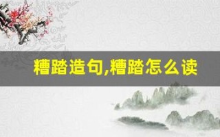 糟踏造句,糟踏怎么读,糟踏的意思,糟踏的组词