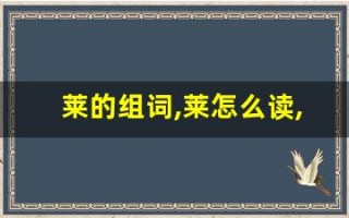 莱的组词,莱怎么读,莱的意思,莱的拼音