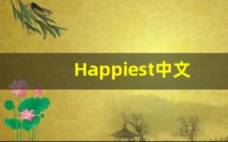 Happiest中文释义,Happiest中文翻译,Happiest造句,Happiest的发音