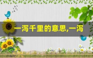 一泻千里的意思,一泻千里的近义词反义词,一泻千里造句例句,一泻千里出处及解释