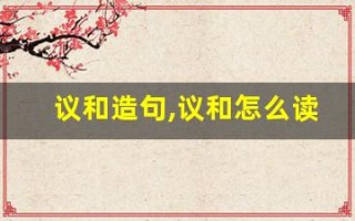 议和造句,议和怎么读,议和的意思,议和的组词