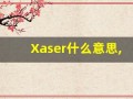 Xaser什么意思,Xaser用法,Xaser造句,Xaser的发音