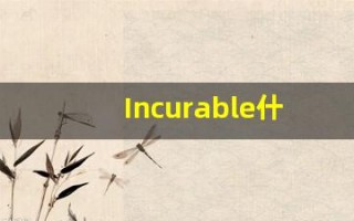 Incurable什么意思,Incurable用法,Incurable的发音,Incurable翻译