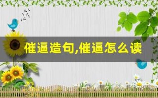 催逼造句,催逼怎么读,催逼的意思,催逼的组词