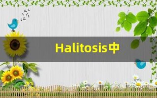 Halitosis中文释义,Halitosis中文翻译,Halitosis造句,Halitosis的发音