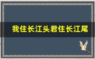 我住长江头君住长江尾全文,我住长江头君住长江尾讲了什么,我住长江头君住长江尾经典句子