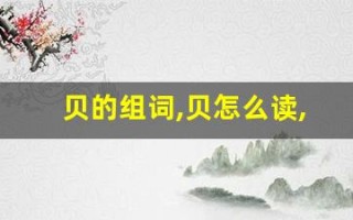 贝的组词,贝怎么读,贝的意思,贝的拼音
