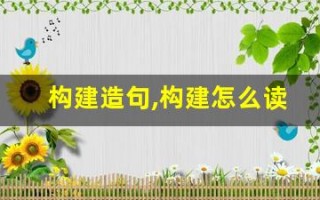 构建造句,构建怎么读,构建的意思,构建的组词