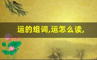 运的组词,运怎么读,运的意思,运的拼音