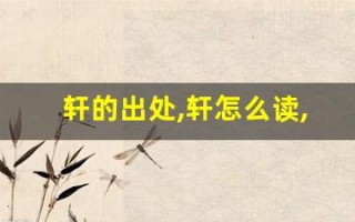 轩的出处,轩怎么读,轩的意思,轩的拼音