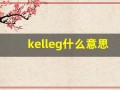 kelleg什么意思,kelleg造句用法,kelleg的发音,kelleg中文翻译