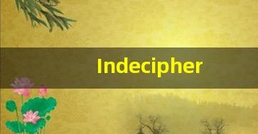 Indecipherable什么意思,Indecipherable用法,Indecipherable的发音,Indecipherable翻译