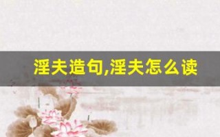 淫夫造句,淫夫怎么读,淫夫的意思,淫夫的组词