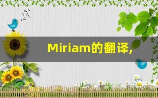 Miriam的翻译,Miriam怎么读,Miriam造句及用法