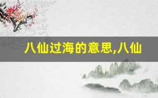 八仙过海的意思,八仙过海的近义词反义词,八仙过海造句例句,八仙过海出处及解释