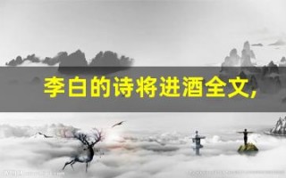 李白的诗将进酒全文,李白的诗将进酒讲了什么,李白的诗将进酒经典句子