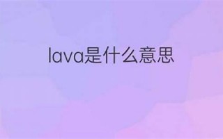 lava,什么意思,lava,发音,lava,用法及例句,lava,英文怎么读,lava(lava是什么意思英语)