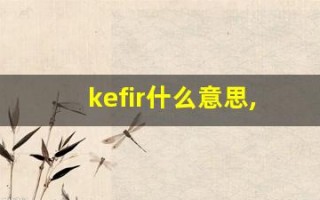 kefir什么意思,kefir造句用法,kefir的发音,kefir中文翻译
