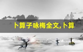 卜算子咏梅全文,卜算子咏梅讲了什么,卜算子咏梅经典句子
