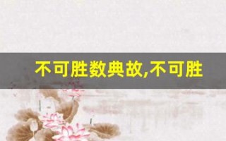 不可胜数典故,不可胜数故事,不可胜数是什么意思