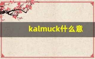 kalmuck什么意思,kalmuck造句用法,kalmuck的发音,kalmuck中文翻译